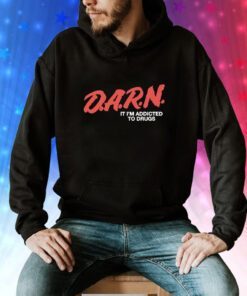 D.A.R.N. It Im Addicted To Drugs Hoodie T-Shirts