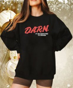 D.A.R.N. It Im Addicted To Drugs Hoodie TShirt