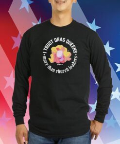 Dara Faye I Trust Drag Queens More Than Church Leaders Hoodie Tee Shirts