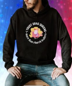 Dara Faye I Trust Drag Queens More Than Church Leaders Hoodie T-Shirts