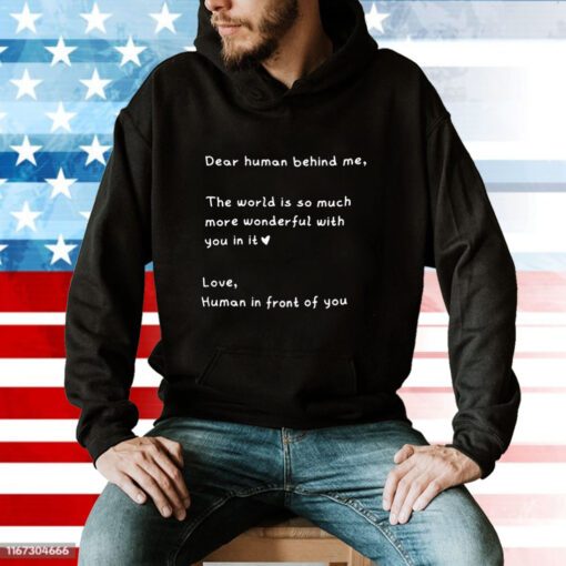 Dear Human Behind Me The World Is So Much More Wonderful With You In It Hoodie T-Shirt