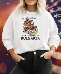 Don't Ask Me, I'm Offline In Bulgaria Sweatshirts