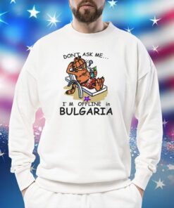 Don't Ask Me, I'm Offline In Bulgaria Sweatshirt