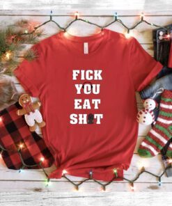 Fick You Eat Shit Shirts