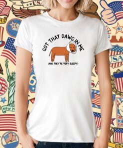 Got That Dawg In Me And They're Very Sleepy Unisex TShirt