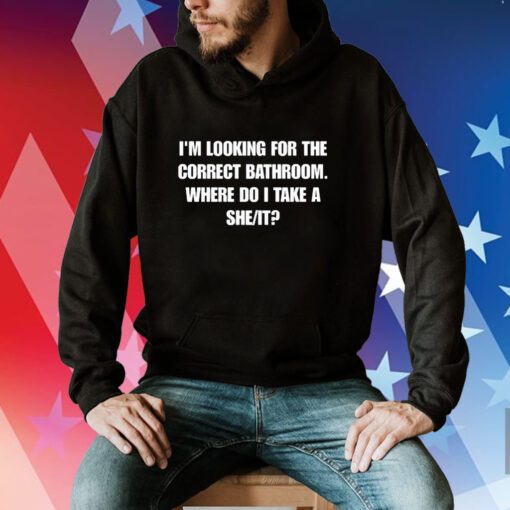 Hardshirts I'm Looking For The Correct Bathroom Where Do I Take A She It Hoodie T-Shirt