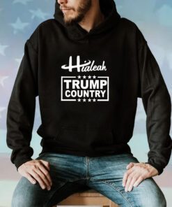 Hialeah Is Trump Country Hoodie T-Shirt
