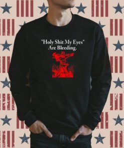 Holy Shit My Eyes Are Bleeding Sweatshirts