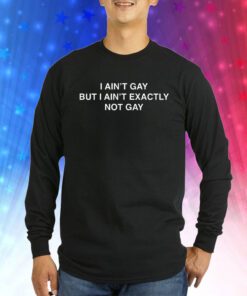 I Ain't Gay But I Ain't Exactly Not Gay SweatShirts