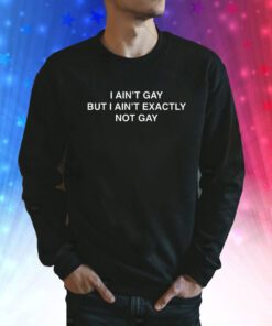 I Ain't Gay But I Ain't Exactly Not Gay SweatShirt