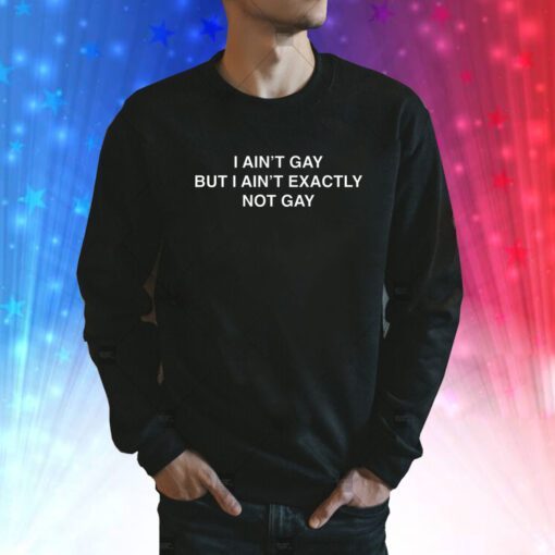 I Ain't Gay But I Ain't Exactly Not Gay SweatShirt