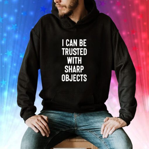 I Can Be Trusted With Sharp Objects hoodie