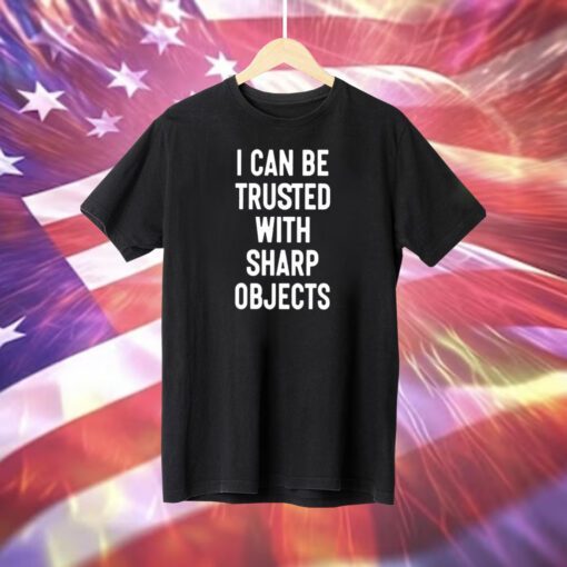 I Can Be Trusted With Sharp Objects T-Shirt