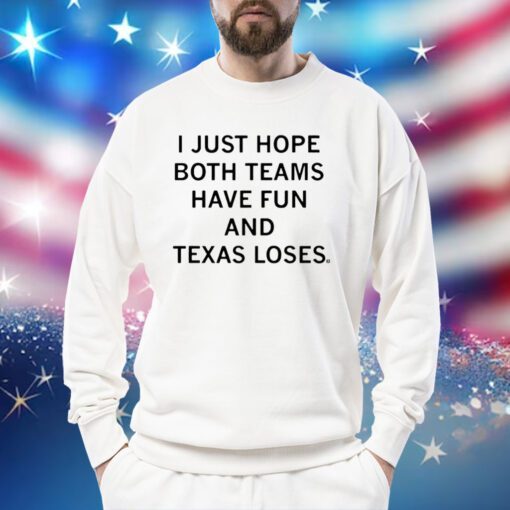 I Just Hope Both Teams Have Fun And Texas Loses Sweatshirts