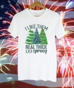 I Like Them Real Thick And Sprucy T-Shirt