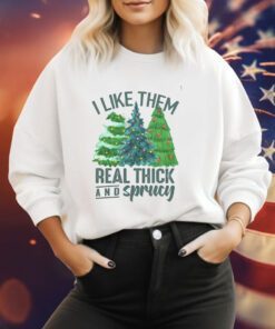 I Like Them Real Thick And Sprucy Sweatshirt