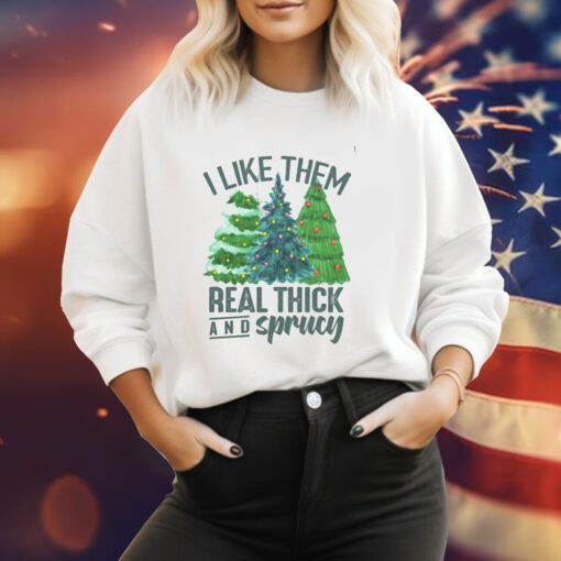 I Like Them Real Thick And Sprucy Sweatshirt