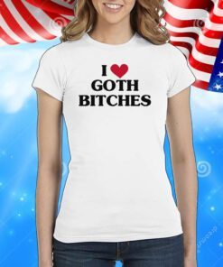 I Love Goth Bitches T-Shirts