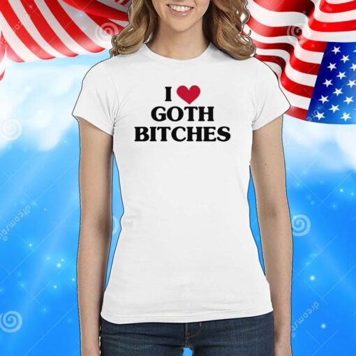 I Love Goth Bitches T-Shirts