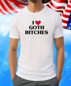 I Love Goth Bitches T-Shirt