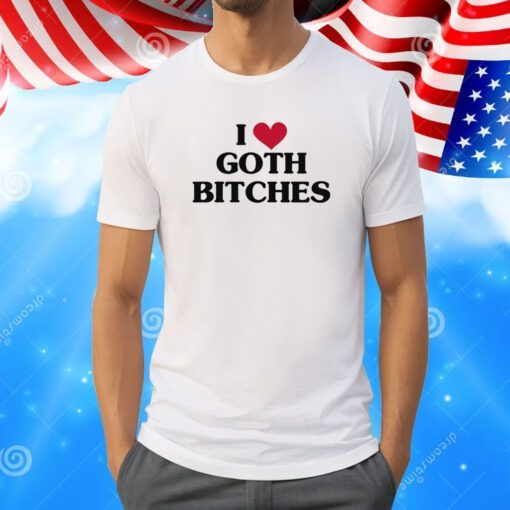 I Love Goth Bitches T-Shirt