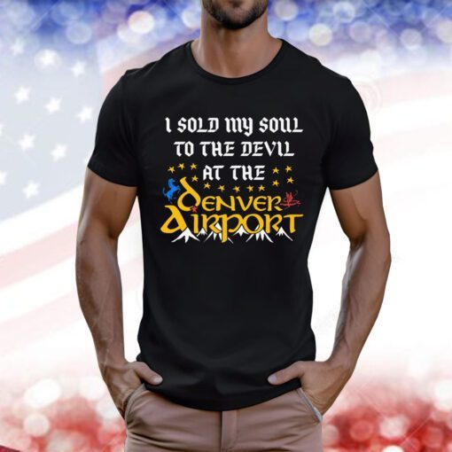 I Sold My Soul To The Devil At The Denver Airport Tee Shirt