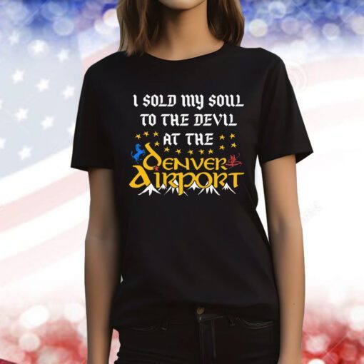 I Sold My Soul To The Devil At The Denver Airport Tee Shirt