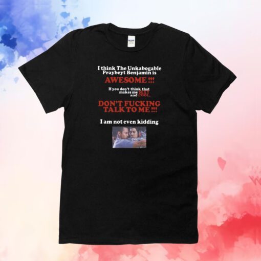 I Think The Unkabogable Praybeyt Benjamin Is Awesome Tee Shirt