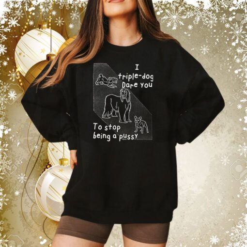 I Triple Dog Dare You To Stop Being A Pussy Tee Shirt