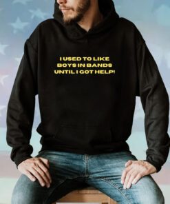 I Used To Like Boys In Bands Until I Got Help Hoodie T-Shirt