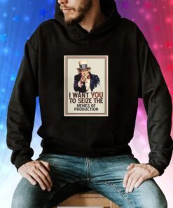 I Want You To Seize The Memes Of Production Hoodie T-Shirts