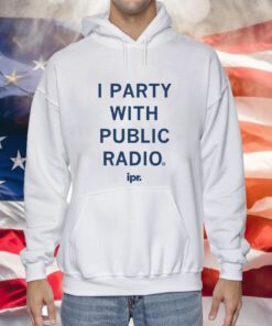 IPR I Party With Public Radio Hoodie TShirts