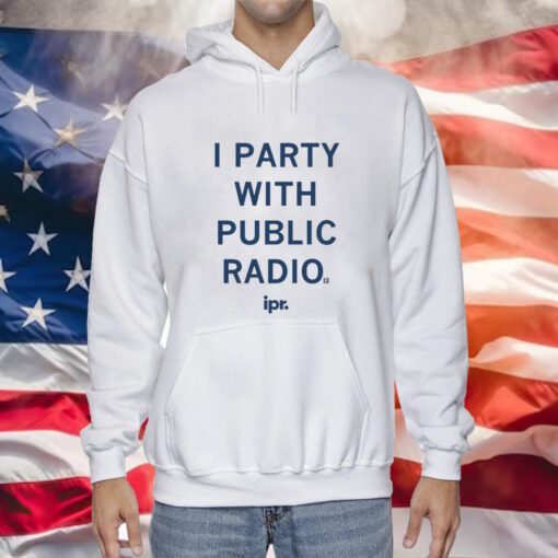 IPR I Party With Public Radio Hoodie TShirts