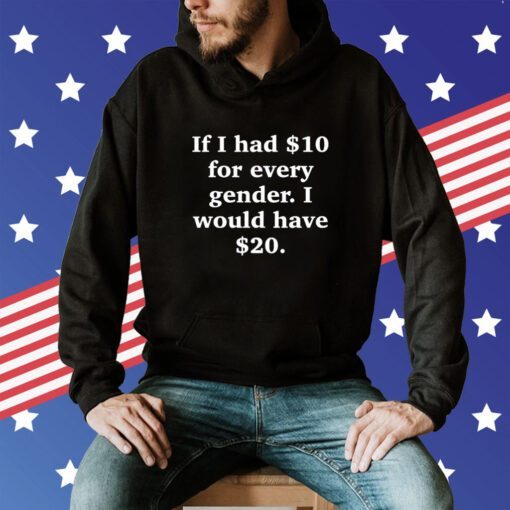 If I Had $10 For Every Gender I Would Have $20 Hoodie T-Shirt