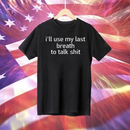 I’ll Use My Last Breath To Talk Shit T-Shirt