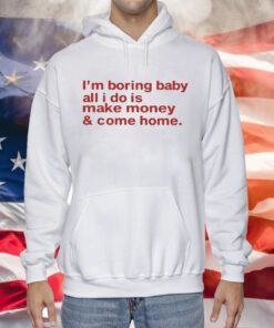 I’m Boring Baby All I Do Is Make Money And Come Home Hoodie