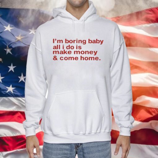 I’m Boring Baby All I Do Is Make Money And Come Home Hoodie