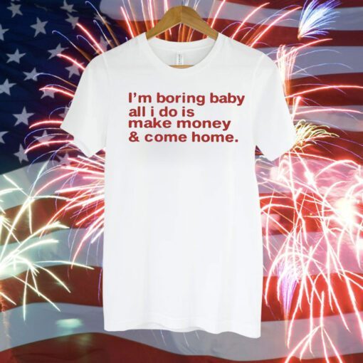 I’m Boring Baby All I Do Is Make Money And Come Home T-Shirt