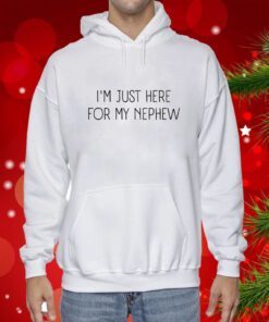 I’m Just Here For My Nephew Hoodie T-Shirt
