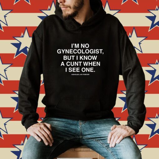 I'm No Gynecologist But I Know A Cunt When I See One Assholes Live Forever Hoodie T-Shirt