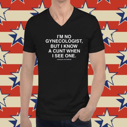 I'm No Gynecologist But I Know A Cunt When I See One Assholes Live Forever Hoodie T-Shirts