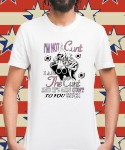 I’m Not A Cunt I Am The Cunt And It’s Miss Cunt To You Bitch T-Shirt