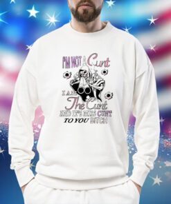 I’m Not A Cunt I Am The Cunt And It’s Miss Cunt To You Bitch Sweatshirt