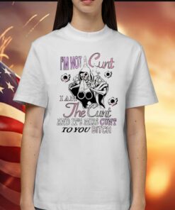 I’m Not A Cunt I Am The Cunt And It’s Miss Cunt To You Bitch T-Shirts