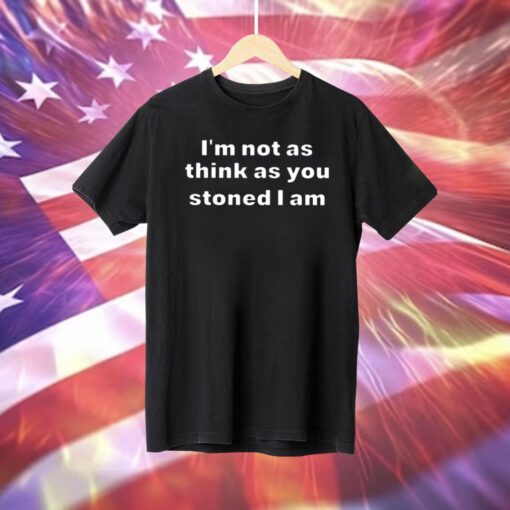 I’m Not As Think As You Think You Stoned I Am T-Shirt