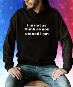 I’m Not As Think As You Think You Stoned I Am Sweatshirts