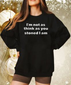 I’m Not As Think As You Think You Stoned I Am Sweatshirt