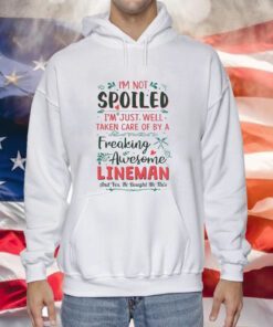 I’m Not Spoiled I’m Just Well Taken Care Of By A Freaking Awesome Lineman Hoodie T-Shirt