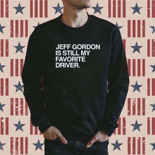 Jeff Gordon Is Still My Favorite Driver Sweatshirts