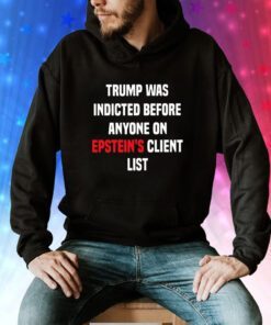 Joel Bauman Trump Was Indicted Before Anyone On Epstein’s Client List Hoodie Shirts
